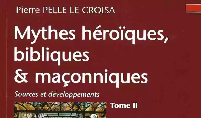 Mythes héroïques, bibliques & maçonniques – Sources et développements - Tome II.